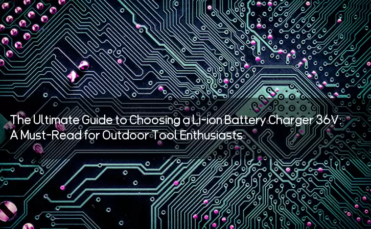 The Ultimate Guide to Choosing a Li-ion Battery Charger 36V: A Must-Read for Outdoor Tool Enthusiasts!