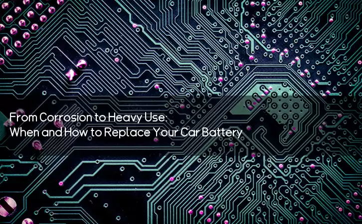 From Corrosion to Heavy Use: When and How to Replace Your Car Battery