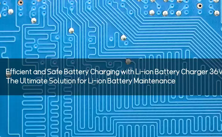 Efficient and Safe Battery Charging with Li-ion Battery Charger 36V: The Ultimate Solution for Li-ion Battery Maintenance