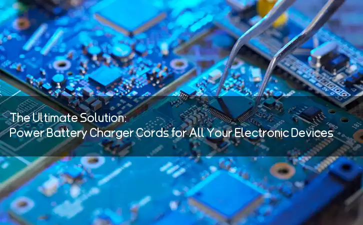 The Ultimate Solution: Power Battery Charger Cords for All Your Electronic Devices