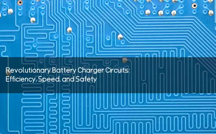 Revolutionary Battery Charger Circuits: Efficiency, Speed, and Safety