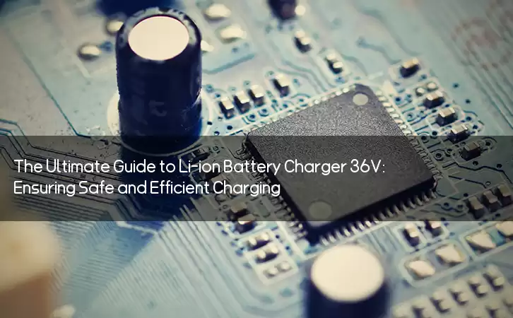 The Ultimate Guide to Li-ion Battery Charger 36V: Ensuring Safe and Efficient Charging