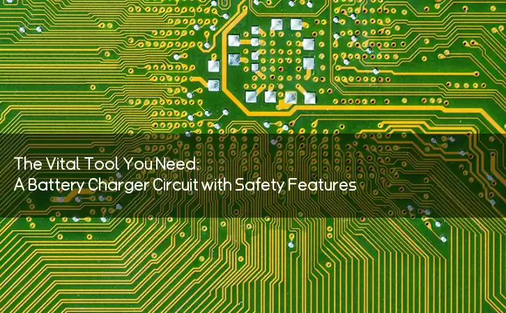 The Vital Tool You Need: A Battery Charger Circuit with Safety Features