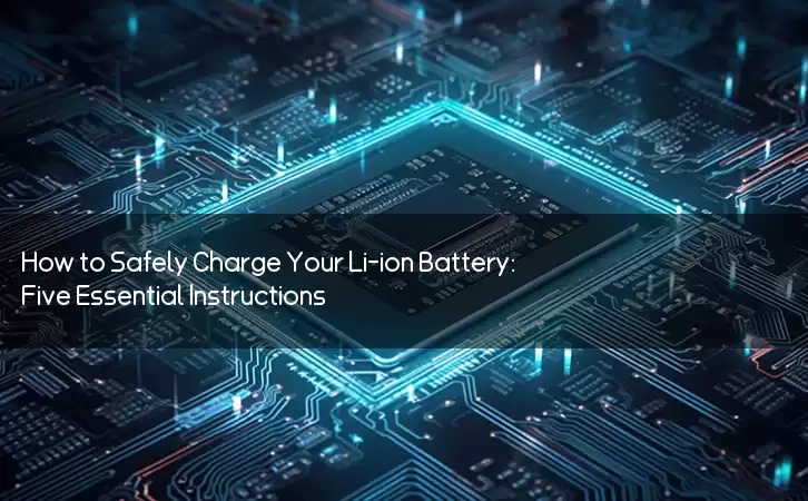 How to Safely Charge Your Li-ion Battery: Five Essential Instructions