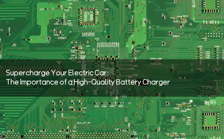 Supercharge Your Electric Car: The Importance of a High-Quality Battery Charger