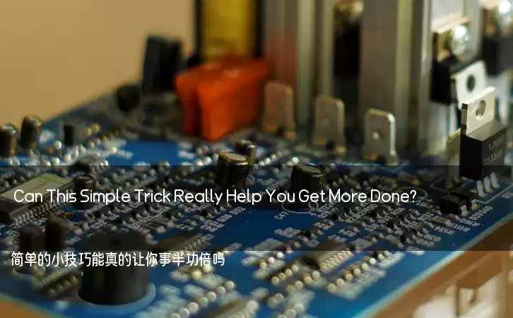 Can This Simple Trick Really Help You Get More Done? 

简单的小技巧能真的让你事半功倍吗？