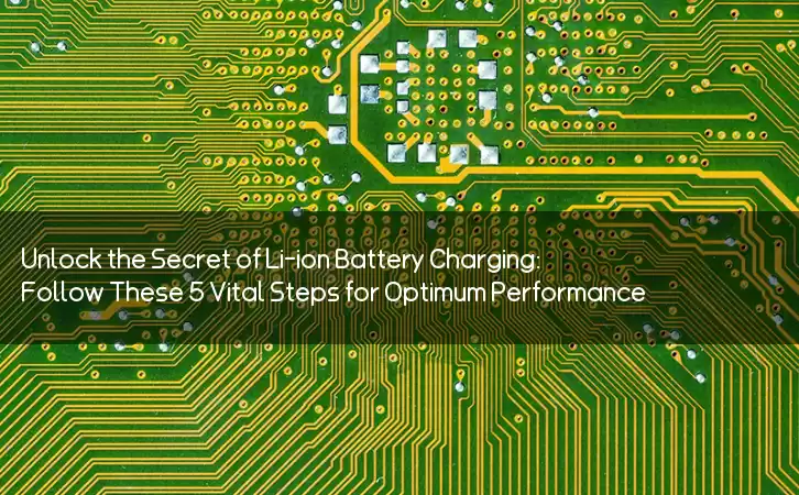 Unlock the Secret of Li-ion Battery Charging: Follow These 5 Vital Steps for Optimum Performance