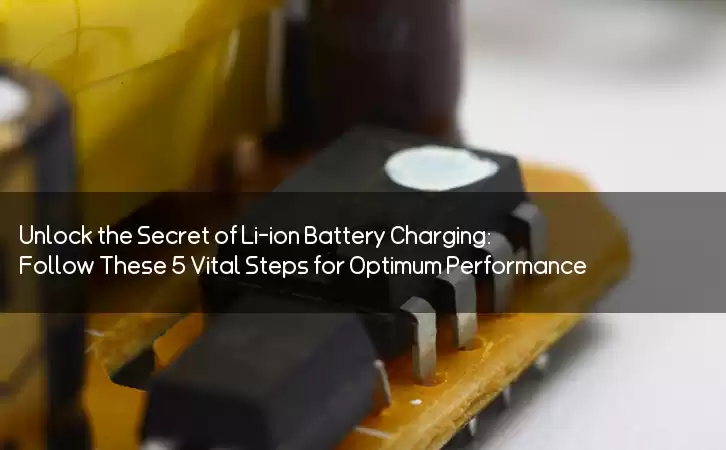 Unlock the Secret of Li-ion Battery Charging: Follow These 5 Vital Steps for Optimum Performance