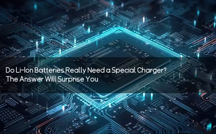 Do Li-Ion Batteries Really Need a Special Charger? The Answer Will Surprise You!