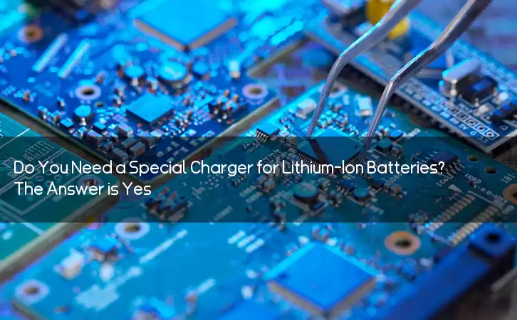 Do You Need a Special Charger for Lithium-Ion Batteries? The Answer is Yes!