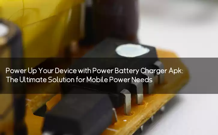Power Up Your Device with Power Battery Charger Apk: The Ultimate Solution for Mobile Power Needs