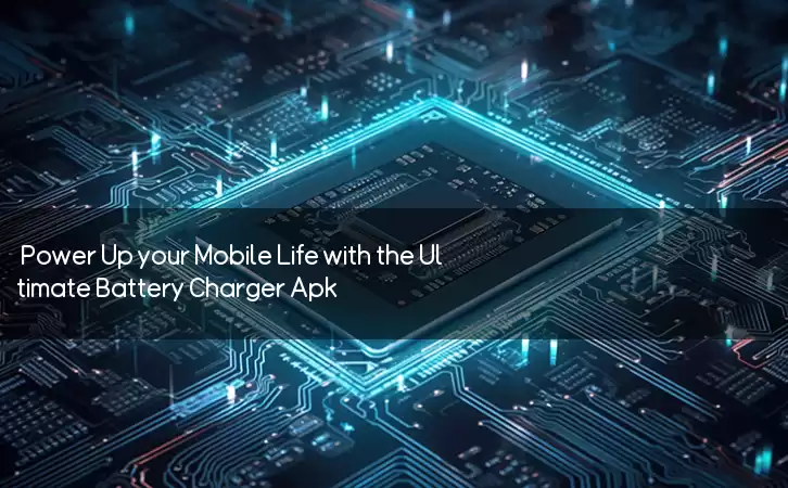 Power Up your Mobile Life with the Ultimate Battery Charger Apk