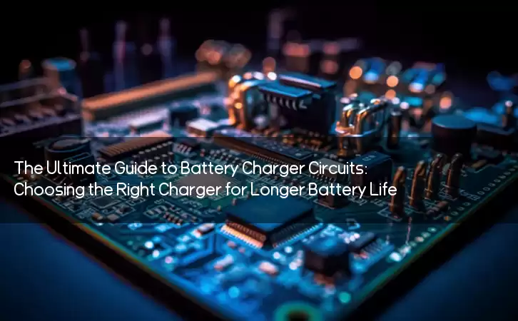 The Ultimate Guide to Battery Charger Circuits: Choosing the Right Charger for Longer Battery Life