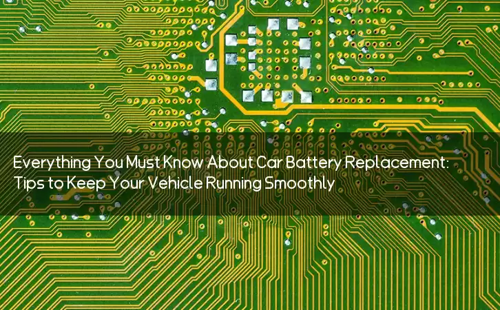 Everything You Must Know About Car Battery Replacement: Tips to Keep Your Vehicle Running Smoothly