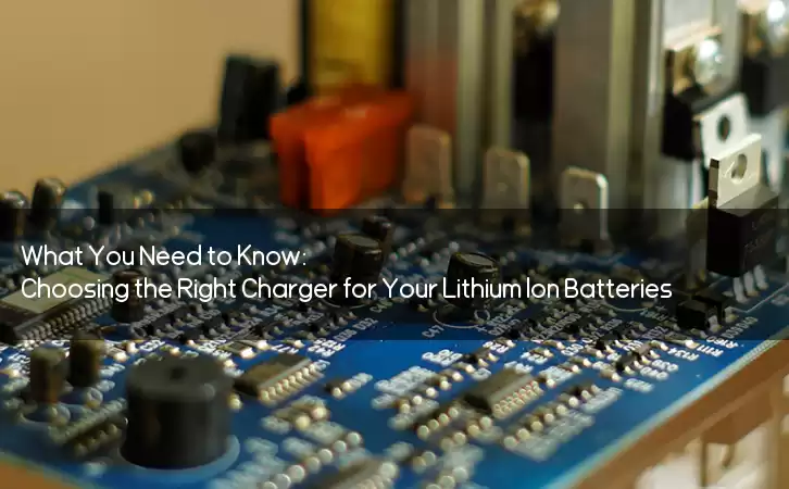 What You Need to Know: Choosing the Right Charger for Your Lithium Ion Batteries