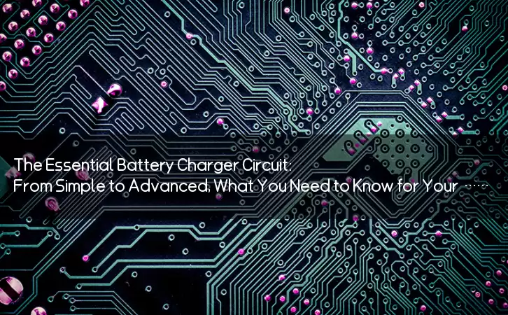 The Essential Battery Charger Circuit: From Simple to Advanced, What You Need to Know for Your Devices