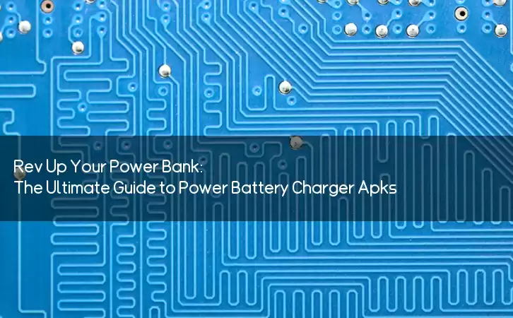 Rev Up Your Power Bank: The Ultimate Guide to Power Battery Charger Apks