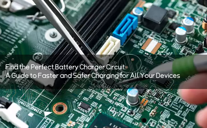 Find the Perfect Battery Charger Circuit: A Guide to Faster and Safer Charging for All Your Devices
