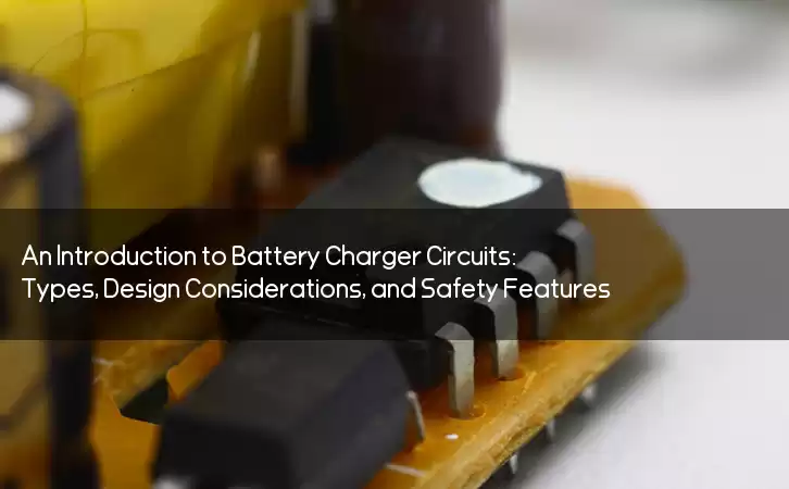 An Introduction to Battery Charger Circuits: Types, Design Considerations, and Safety Features