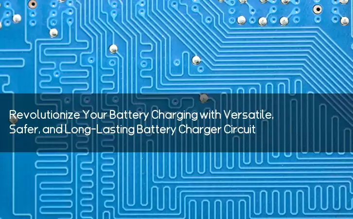 Revolutionize Your Battery Charging with Versatile, Safer, and Long-Lasting Battery Charger Circuit