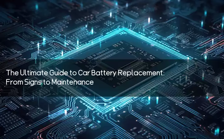 The Ultimate Guide to Car Battery Replacement: From Signs to Maintenance