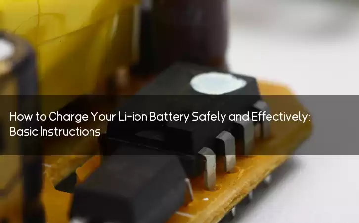 How to Charge Your Li-ion Battery Safely and Effectively: Basic Instructions