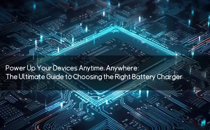 Power Up Your Devices Anytime, Anywhere: The Ultimate Guide to Choosing the Right Battery Charger
