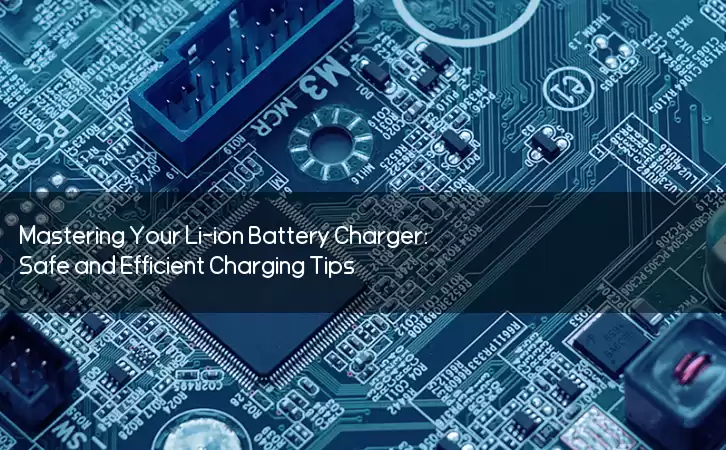 Mastering Your Li-ion Battery Charger: Safe and Efficient Charging Tips