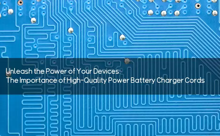 Unleash the Power of Your Devices: The Importance of High-Quality Power Battery Charger Cords