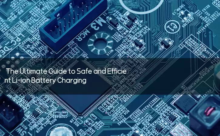 The Ultimate Guide to Safe and Efficient Li-ion Battery Charging