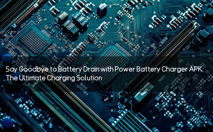 Say Goodbye to Battery Drain with Power Battery Charger APK: The Ultimate Charging Solution