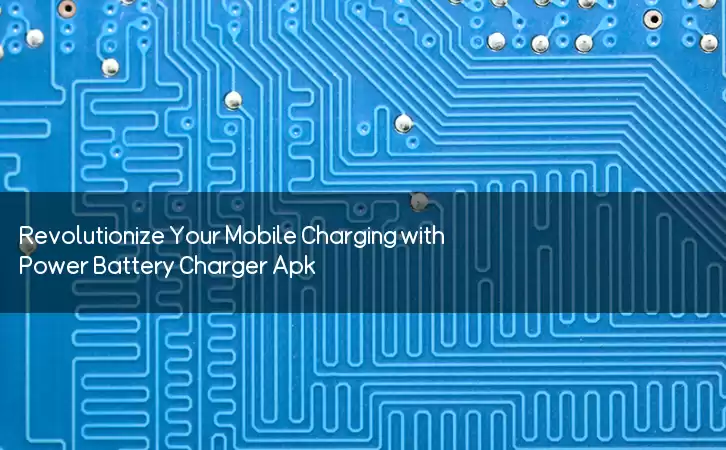 Revolutionize Your Mobile Charging with Power Battery Charger Apk