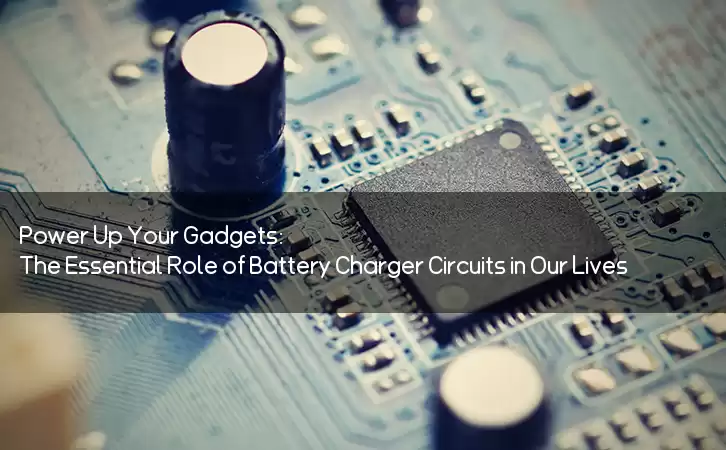 Power Up Your Gadgets: The Essential Role of Battery Charger Circuits in Our Lives