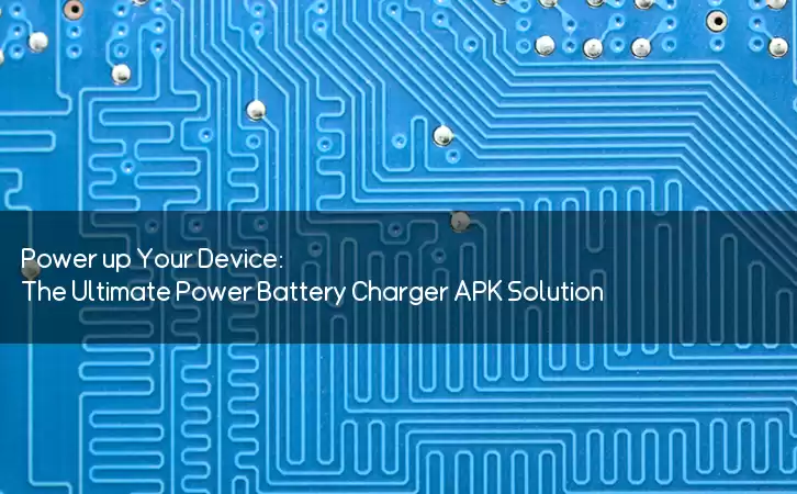 Power up Your Device: The Ultimate Power Battery Charger APK Solution
