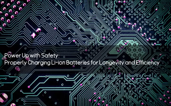 Power Up with Safety: Properly Charging Li-ion Batteries for Longevity and Efficiency