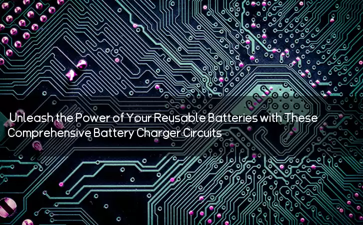 Unleash the Power of Your Reusable Batteries with These Comprehensive Battery Charger Circuits