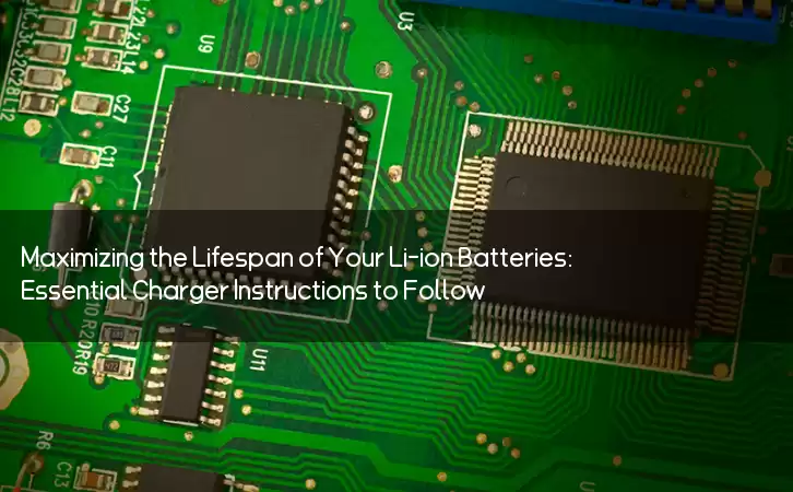 Maximizing the Lifespan of Your Li-ion Batteries: Essential Charger Instructions to Follow