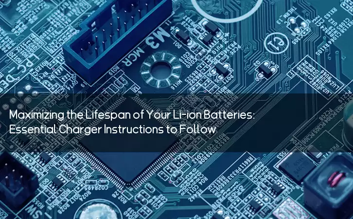 Maximizing the Lifespan of Your Li-ion Batteries: Essential Charger Instructions to Follow