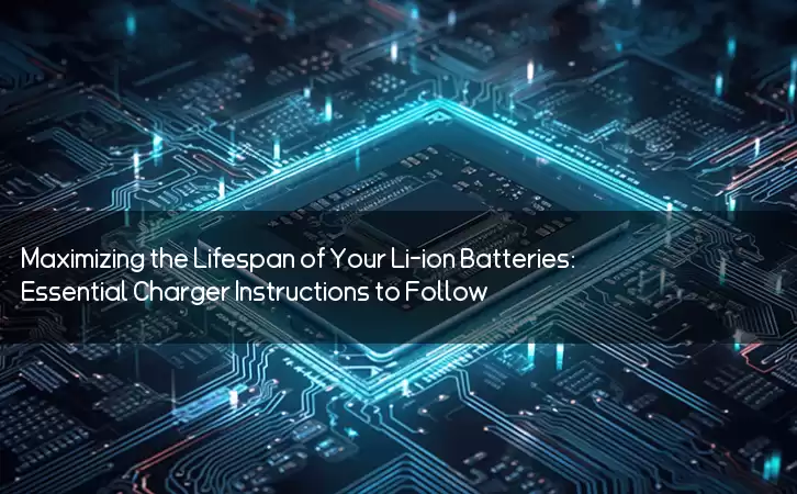 Maximizing the Lifespan of Your Li-ion Batteries: Essential Charger Instructions to Follow