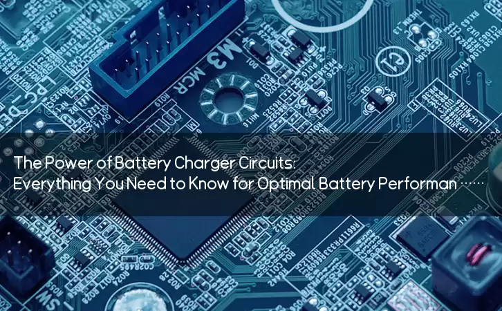 The Power of Battery Charger Circuits: Everything You Need to Know for Optimal Battery Performance and Future Advancements