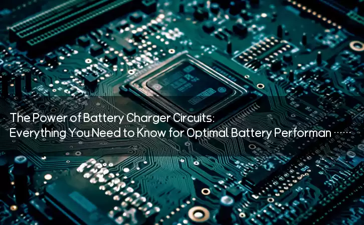 The Power of Battery Charger Circuits: Everything You Need to Know for Optimal Battery Performance and Future Advancements