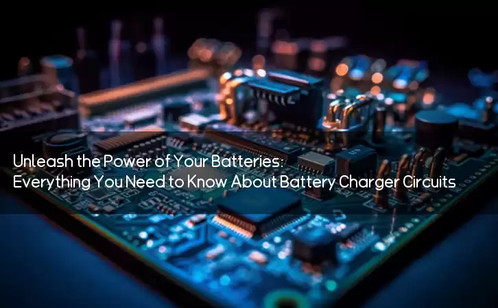 Unleash the Power of Your Batteries: Everything You Need to Know About Battery Charger Circuits