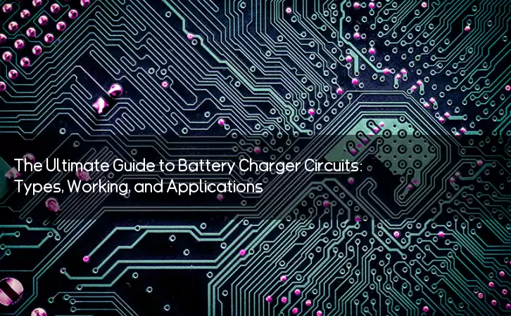 The Ultimate Guide to Battery Charger Circuits: Types, Working, and Applications