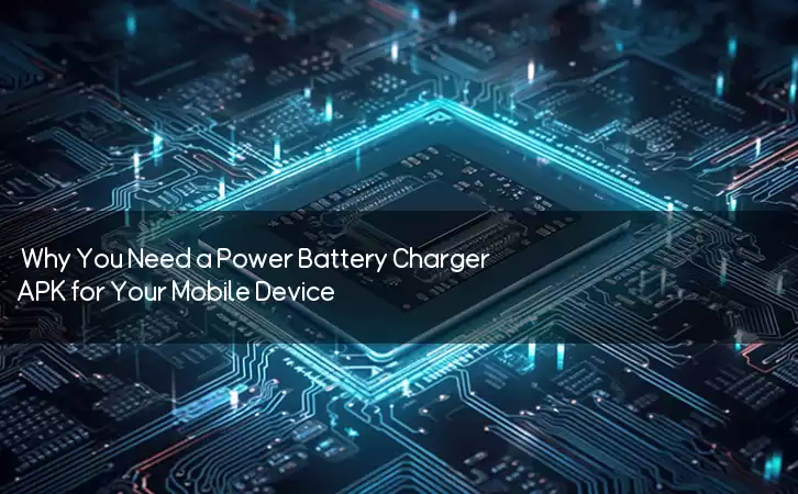 Why You Need a Power Battery Charger APK for Your Mobile Device