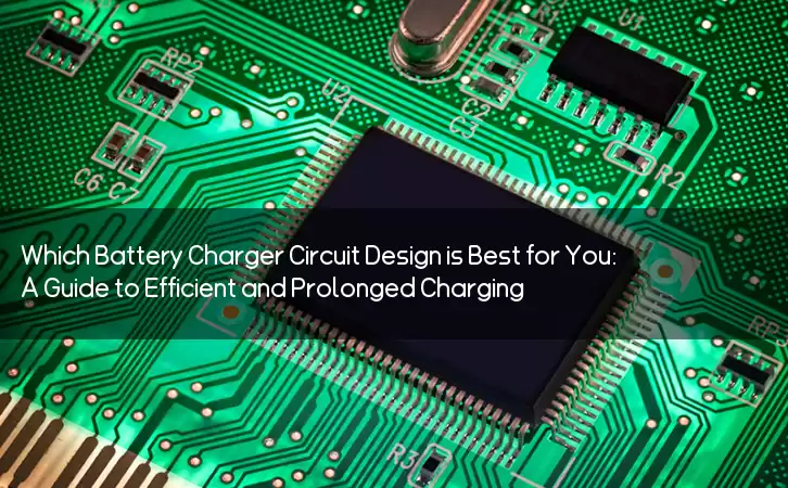 Which Battery Charger Circuit Design is Best for You: A Guide to Efficient and Prolonged Charging