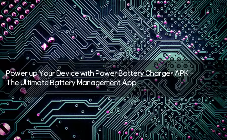 Power up Your Device with Power Battery Charger APK – The Ultimate Battery Management App