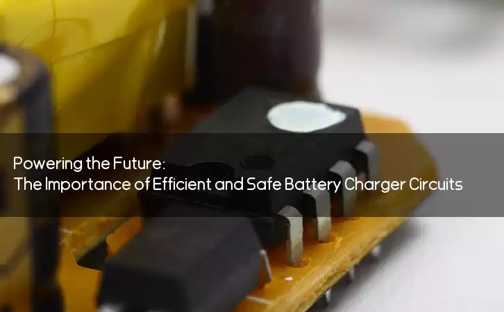 Powering the Future: The Importance of Efficient and Safe Battery Charger Circuits