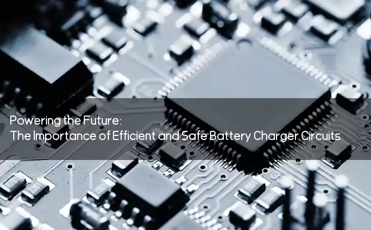 Powering the Future: The Importance of Efficient and Safe Battery Charger Circuits