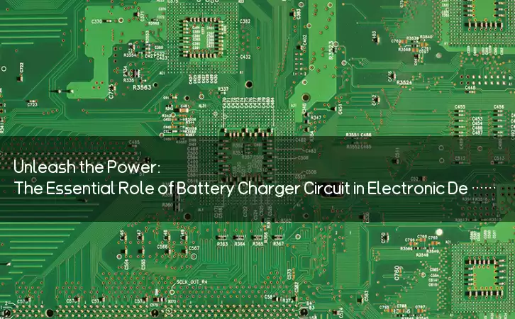 Unleash the Power: The Essential Role of Battery Charger Circuit in Electronic Devices