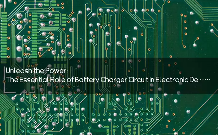 Unleash the Power: The Essential Role of Battery Charger Circuit in Electronic Devices